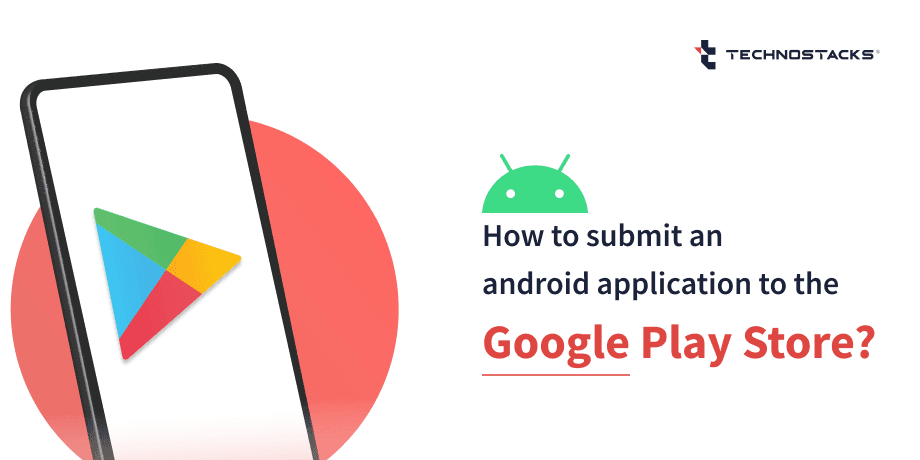 How To Publish An App To Google Play Store? - Technostacks